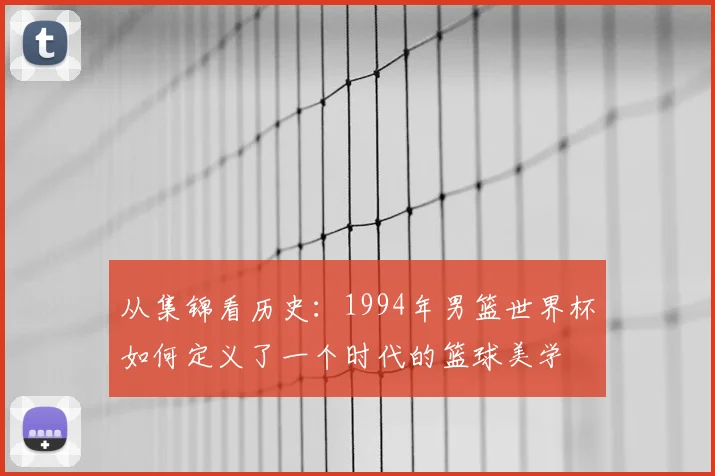 从集锦看历史:1994年男篮世界杯如何定义了一个时代的篮球美学