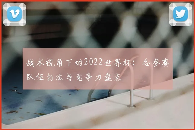 战术视角下的2022世界杯：各参赛队伍打法与竞争力盘点