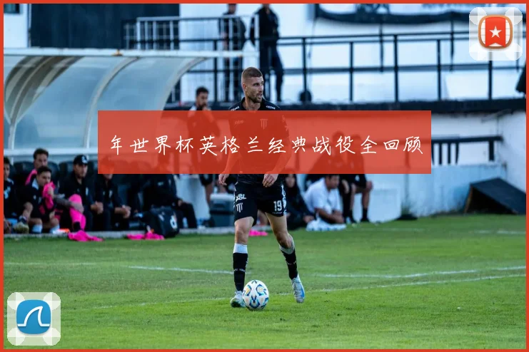 年世界杯英格兰经典战役全回顾
