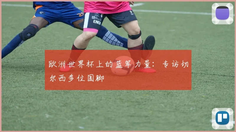 欧洲世界杯上的蓝军力量：专访切尔西多位国脚