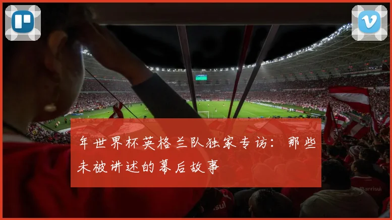 年世界杯英格兰队独家专访：那些未被讲述的幕后故事