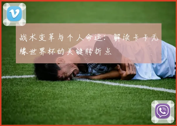 战术变革与个人命运：解读卡卡无缘世界杯的关键转折点