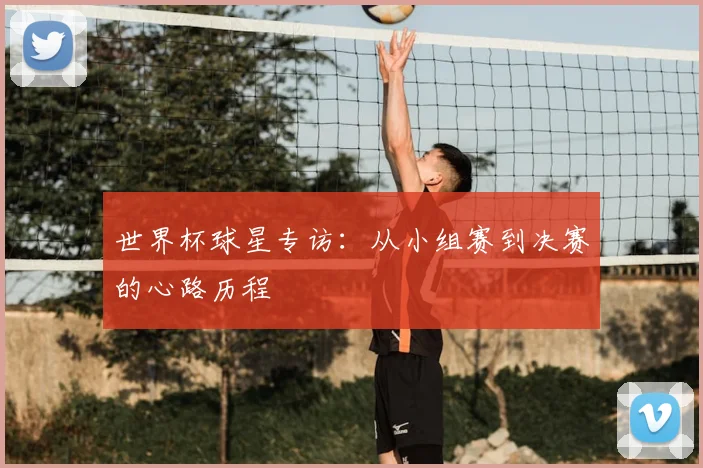 世界杯球星专访：从小组赛到决赛的心路历程