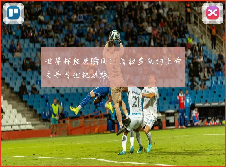 世界杯经典瞬间：马拉多纳的上帝之手与世纪进球