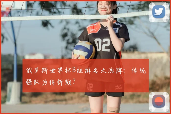 俄罗斯世界杯B组排名大洗牌：传统强队为何折戟？