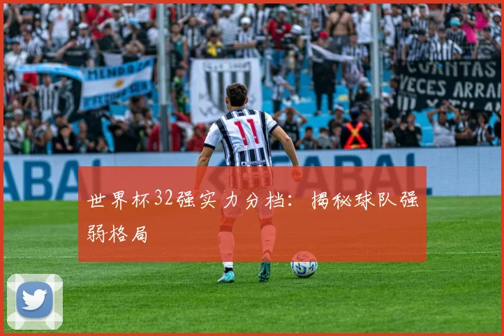 世界杯32强实力分档：揭秘球队强弱格局