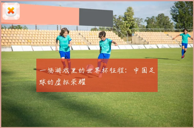 一场游戏里的世界杯征程：中国足球的虚拟荣耀