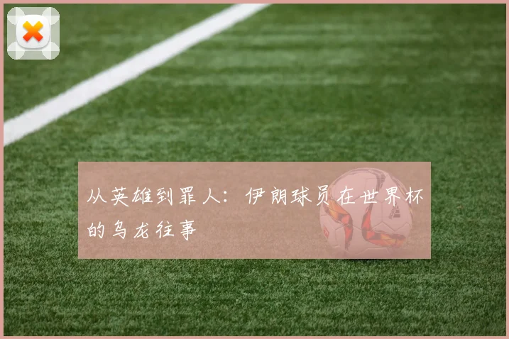 从英雄到罪人：伊朗球员在世界杯的乌龙往事