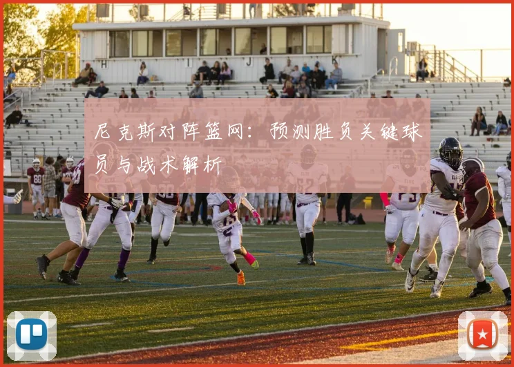 尼克斯对阵篮网：预测胜负关键球员与战术解析