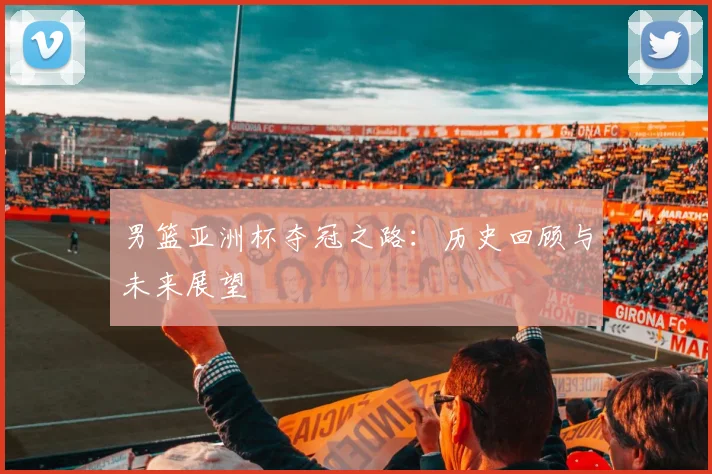 男篮亚洲杯夺冠之路：历史回顾与未来展望