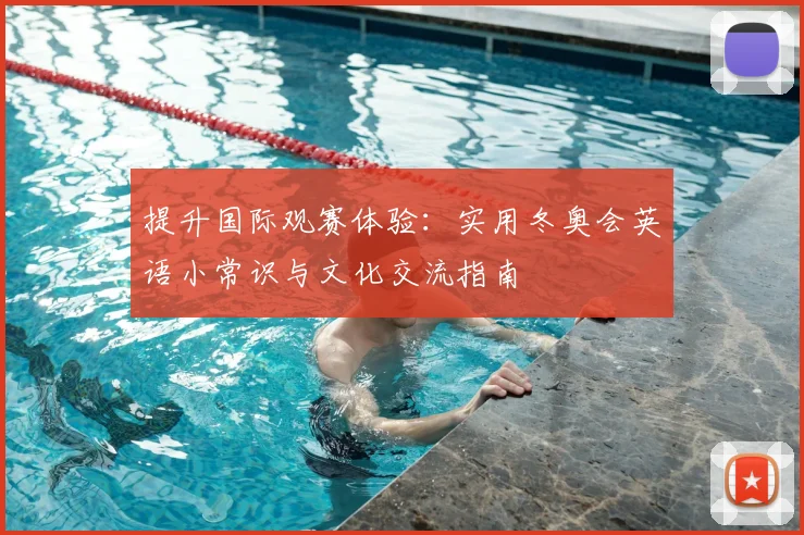 提升国际观赛体验：实用冬奥会英语小常识与文化交流指南
