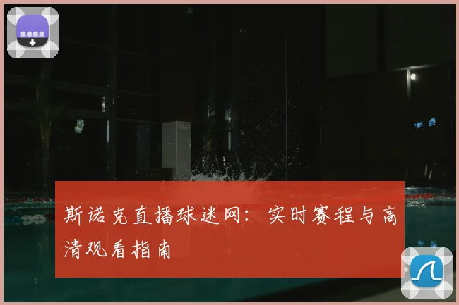 斯诺克直播球迷网：实时赛程与高清观看指南