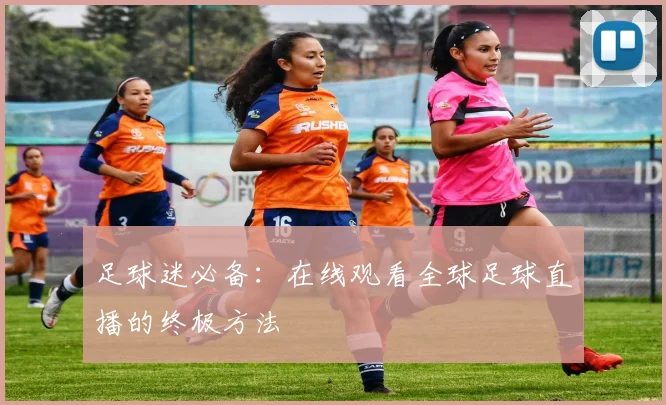 足球迷必备：在线观看全球足球直播的终极方法