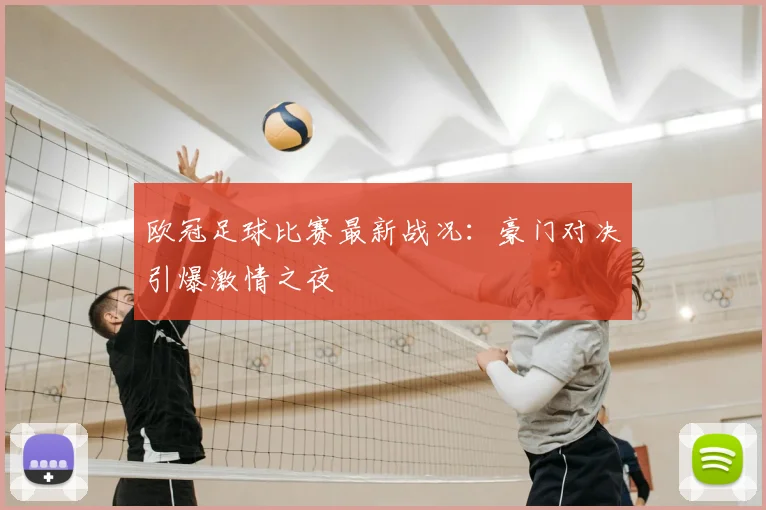 欧冠足球比赛最新战况：豪门对决引爆激情之夜
