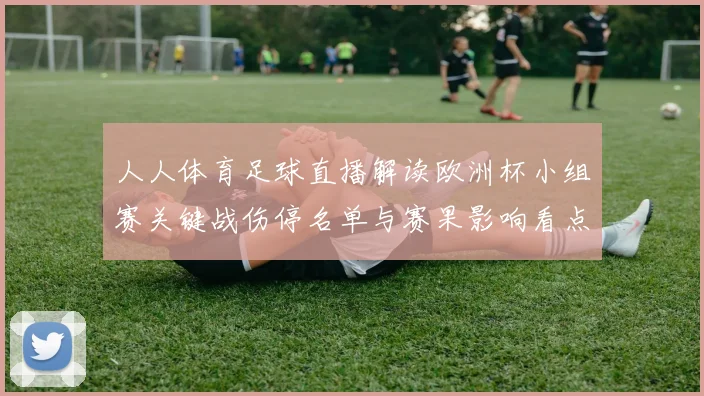 人人体育足球直播解读欧洲杯小组赛关键战伤停名单与赛果影响看点