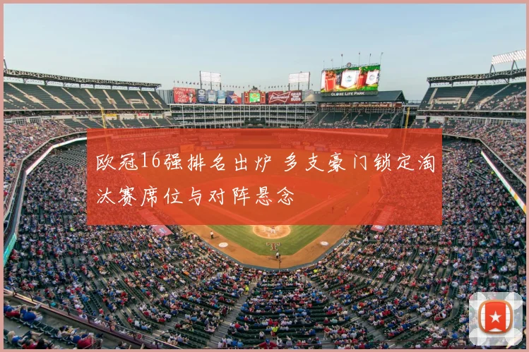 欧冠16强排名出炉 多支豪门锁定淘汰赛席位与对阵悬念