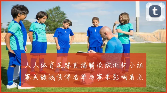 人人体育足球直播解读欧洲杯小组赛关键战伤停名单与赛果影响看点