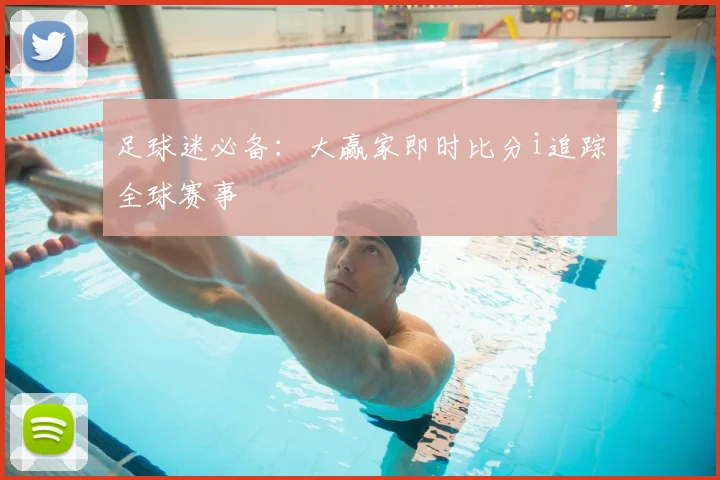 足球迷必备：大赢家即时比分i追踪全球赛事