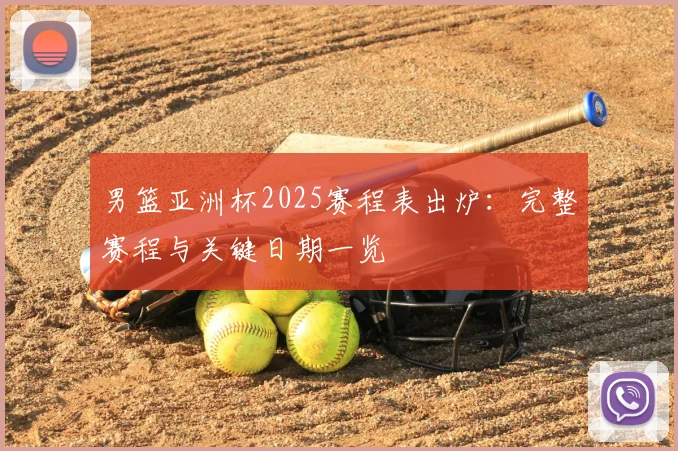 男篮亚洲杯2025赛程表出炉：完整赛程与关键日期一览