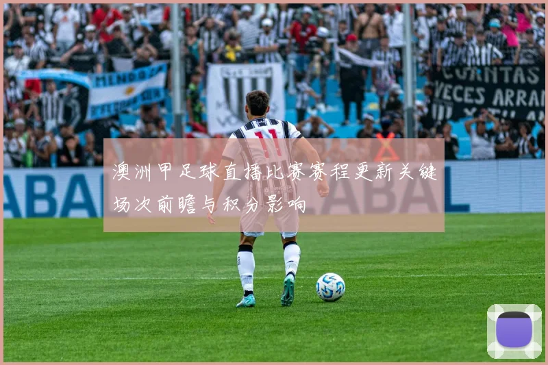澳洲甲足球直播比赛赛程更新关键场次前瞻与积分影响
