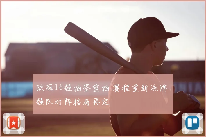 欧冠16强抽签重抽 赛程重新洗牌 强队对阵格局再定