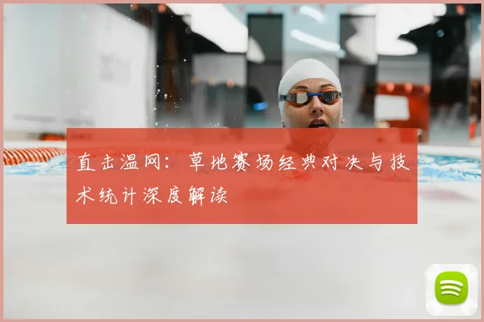 直击温网:草地赛场经典对决与技术统计深度解读