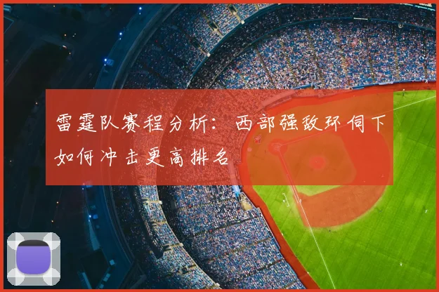 雷霆队赛程分析：西部强敌环伺下如何冲击更高排名
