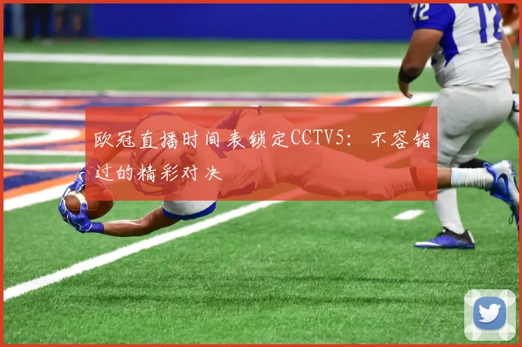 欧冠直播时间表锁定CCTV5:不容错过的精彩对决