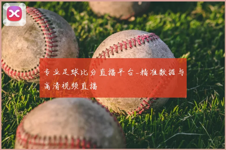 专业足球比分直播平台_精准数据与高清视频直播