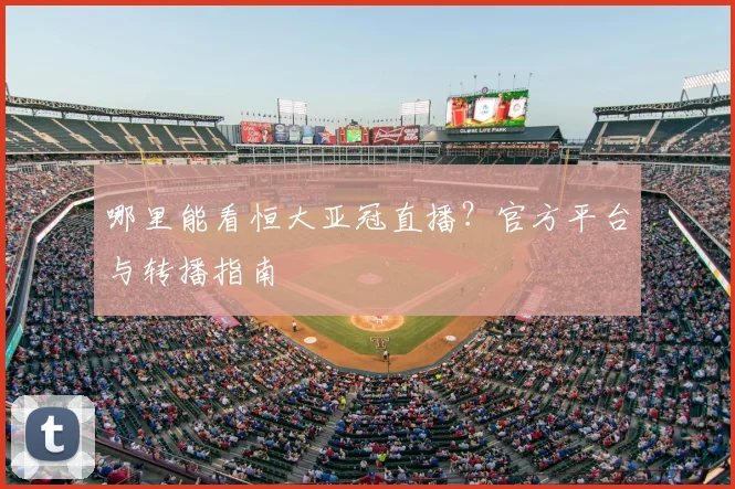 哪里能看恒大亚冠直播？官方平台与转播指南
