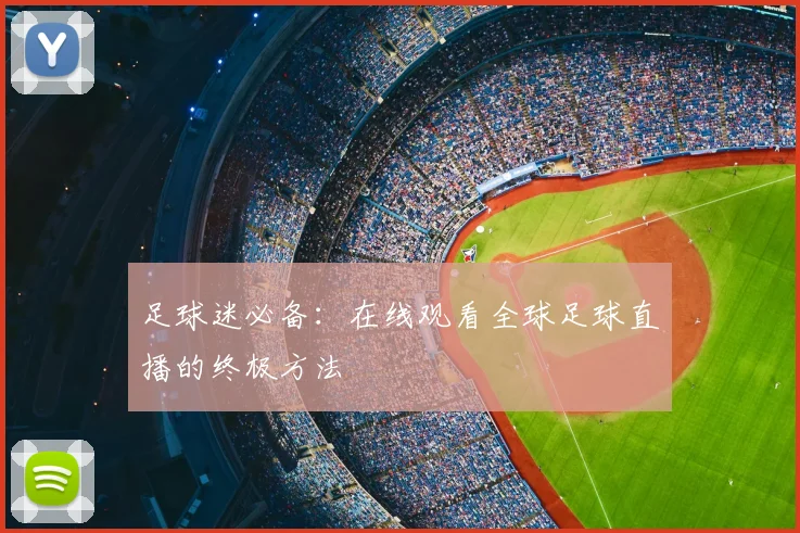 足球迷必备:在线观看全球足球直播的终极方法
