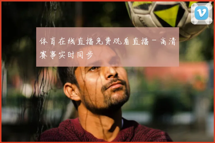 体育在线直播免费观看直播 - 高清赛事实时同步
