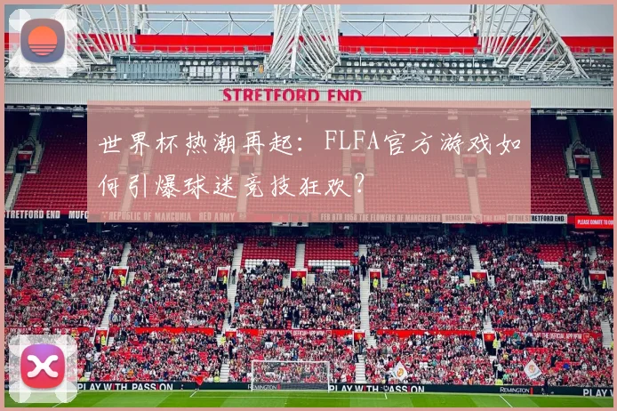 世界杯热潮再起：FLFA官方游戏如何引爆球迷竞技狂欢？