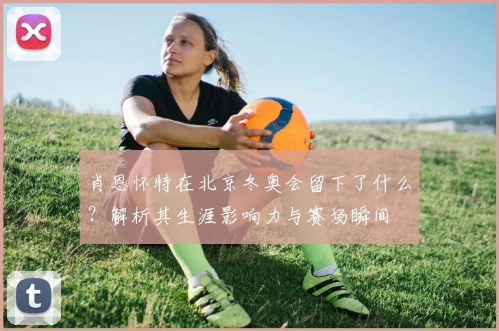 肖恩怀特在北京冬奥会留下了什么？解析其生涯影响力与赛场瞬间