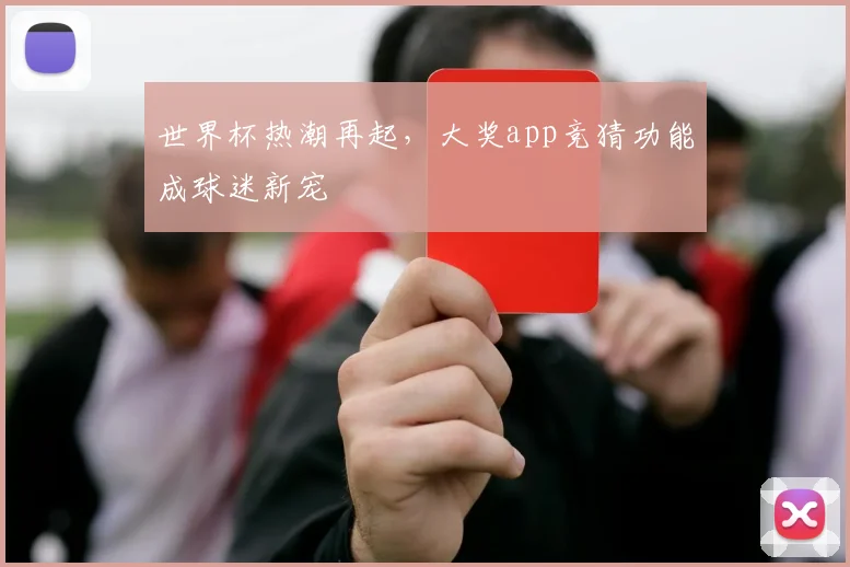 世界杯热潮再起，大奖app竞猜功能成球迷新宠