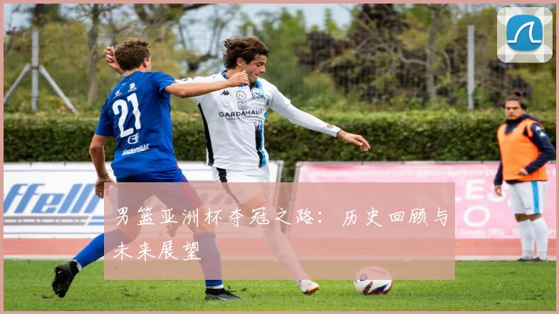 男篮亚洲杯夺冠之路:历史回顾与未来展望