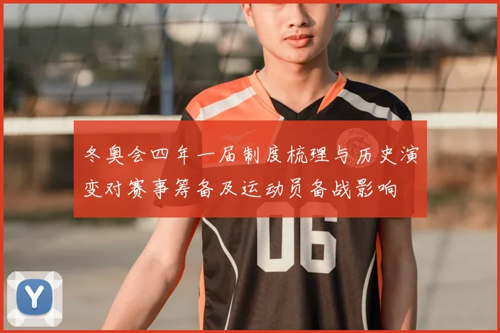 冬奥会四年一届制度梳理与历史演变对赛事筹备及运动员备战影响